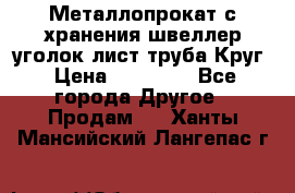 Металлопрокат с хранения швеллер уголок лист труба Круг › Цена ­ 28 000 - Все города Другое » Продам   . Ханты-Мансийский,Лангепас г.